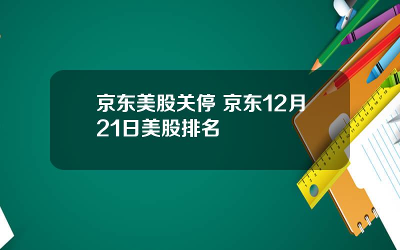 京东美股关停 京东12月21日美股排名